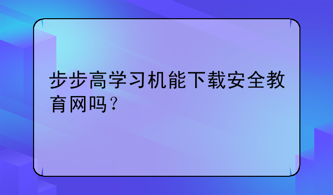 步步高学习机能下载安全教育网吗？
