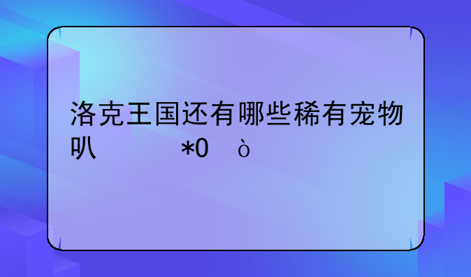 洛克王国还有哪些稀有宠物可以抓？