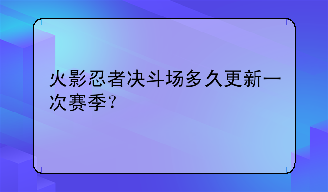 火影忍者决斗场多久更新一次赛季？
