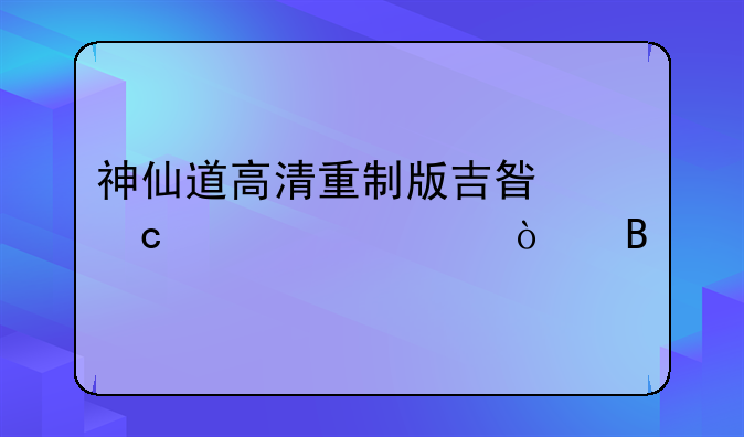 神仙道高清重制版吉星高照几级开启