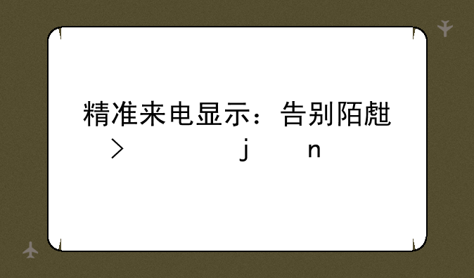 精准来电显示：告别陌生号码的困扰