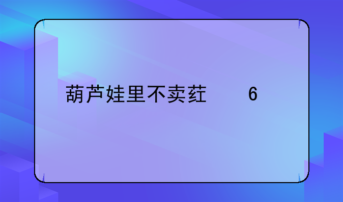 葫芦娃里不卖药千万影片你需要下载