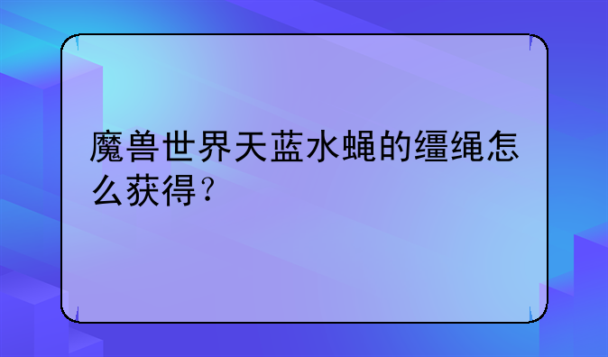 魔兽世界天蓝水蝇的缰绳怎么获得？