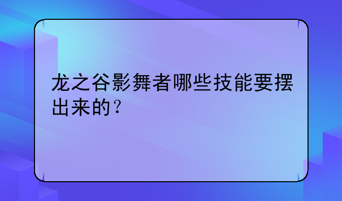 龙之谷影舞者哪些技能要摆出来的？