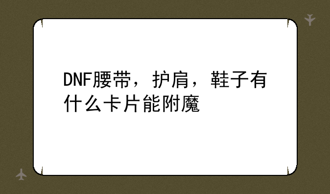 DNF腰带，护肩，鞋子有什么卡片能附魔