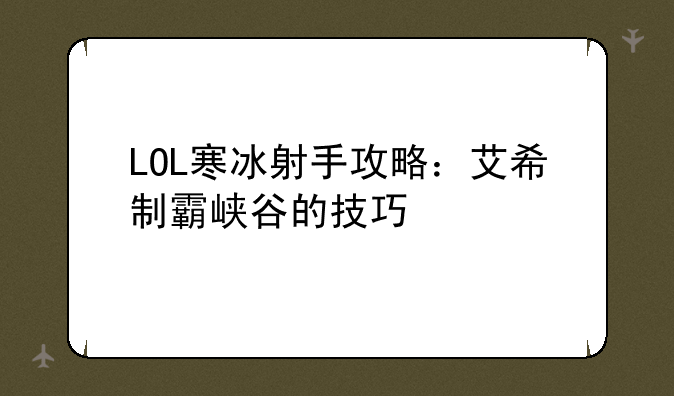 LOL寒冰射手攻略：艾希制霸峡谷的技巧
