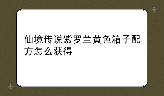 仙境传说紫罗兰黄色箱子配方怎么获得
