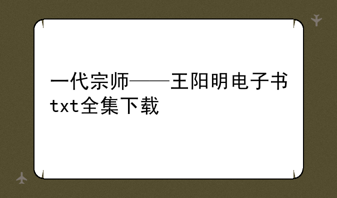 一代宗师——王阳明电子书txt全集下载