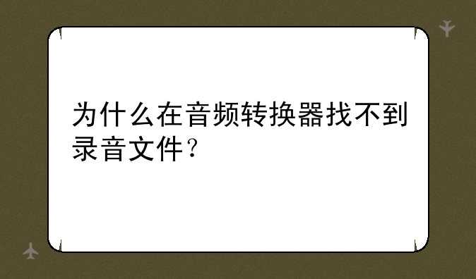 为什么在音频转换器找不到录音文件？
