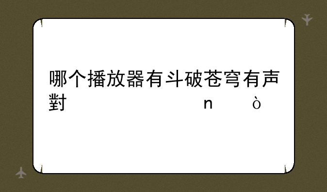 哪个播放器有斗破苍穹有声小说全集？