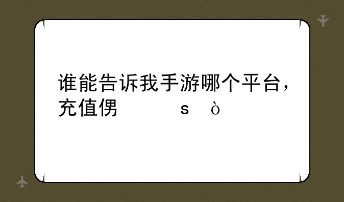 谁能告诉我手游哪个平台，充值便宜？