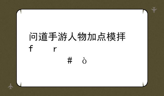 问道手游人物加点模拟器需要填什么？