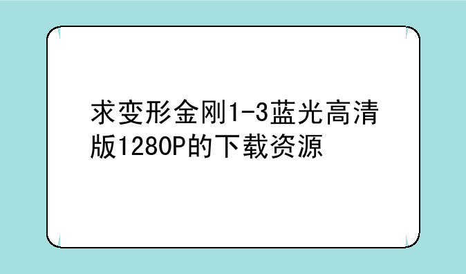 求变形金刚1-3蓝光高清版1280P的下载资源