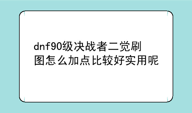 dnf90级决战者二觉刷图怎么加点比较好实用呢