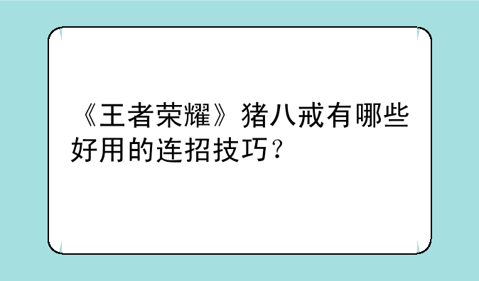 《王者荣耀》猪八戒有哪些好用的连招技巧？