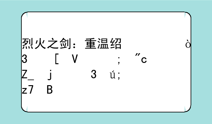 烈火之剑：重温经典，策略与战斗的完美融合