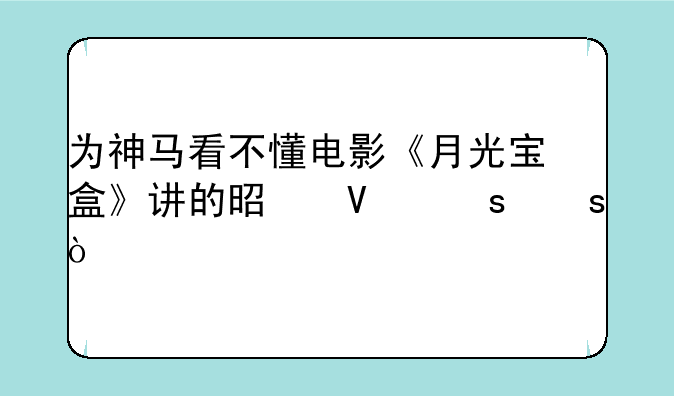 为神马看不懂电影《月光宝盒》讲的是啥东东？