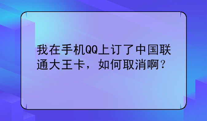 我在手机QQ上订了中国联通大王卡，如何取消啊？