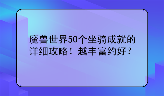 魔兽世界50个坐骑成就的详细攻略！越丰富约好？