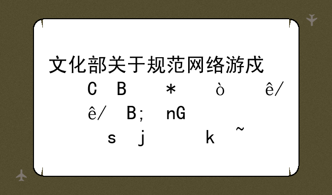 文化部关于规范网络游戏运营加强事中事后监管工作的通知怎么样
