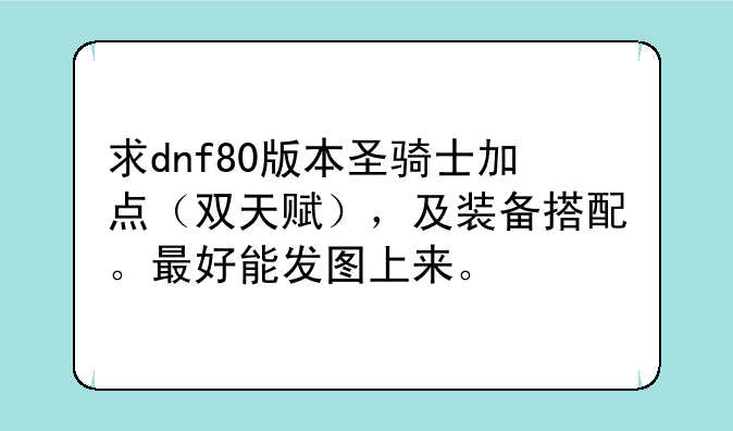 求dnf80版本圣骑士加点（双天赋），及装备搭配。最好能发图上来。