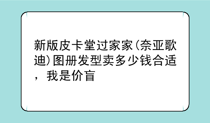 新版皮卡堂过家家(奈亚歌迪)图册发型卖多少钱合适，我是价盲