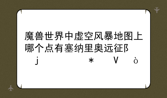 魔兽世界中虚空风暴地图上哪个点有塞纳里奥远征队的任务啊？