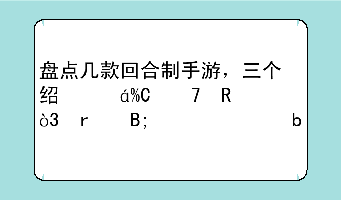 盘点几款回合制手游，三个经典IP衍生，最后一款是所有玩家的情怀？