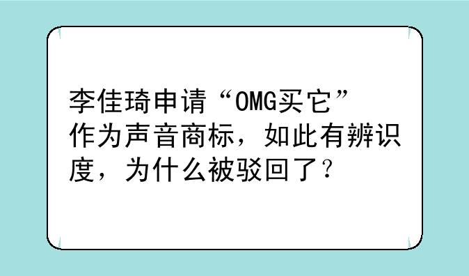 李佳琦申请“OMG买它”作为声音商标，如此有辨识度，为什么被驳回了？