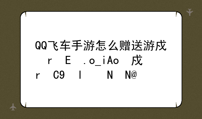 QQ飞车手游怎么赠送游戏物品给游戏好友？