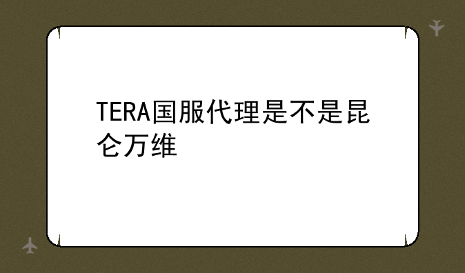 TERA国服代理是不是昆仑万维