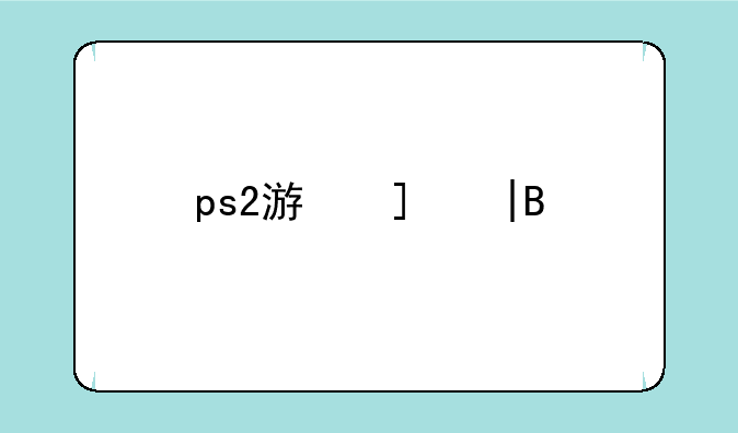 ps2游戏——ps2游戏排行榜前十名