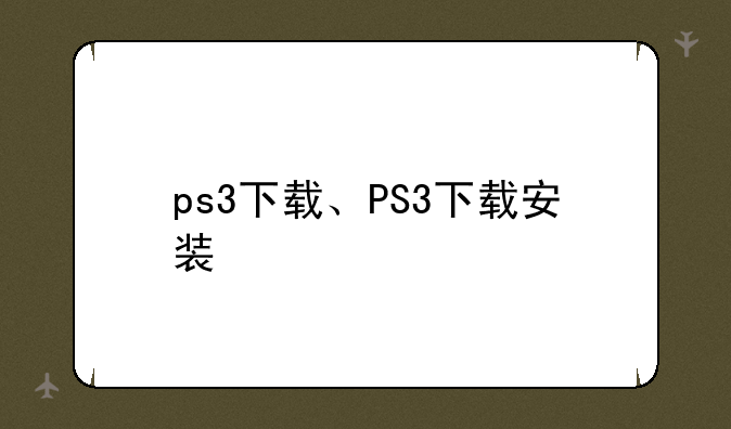 ps3下载、PS3下载安装