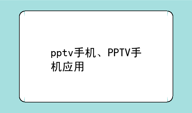 pptv手机、PPTV手机应用