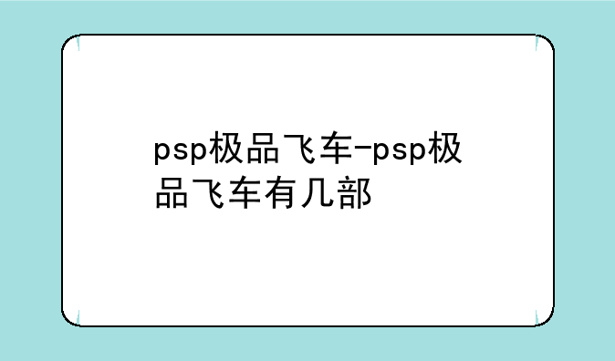 psp极品飞车-psp极品飞车有几部