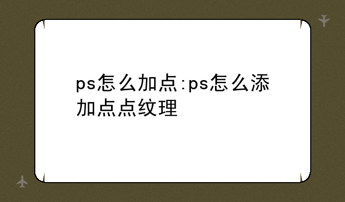 ps怎么加点:ps怎么添加点点纹理