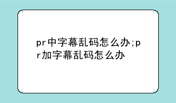 pr中字幕乱码怎么办;pr加字幕乱码怎么办