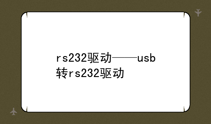 rs232驱动——usb转rs232驱动