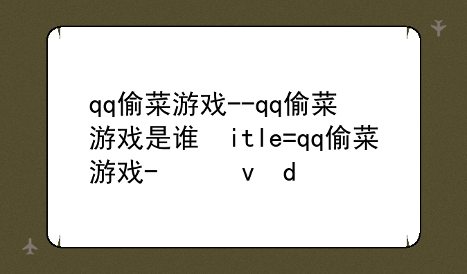 qq偷菜游戏--qq偷菜游戏是谁发明的
