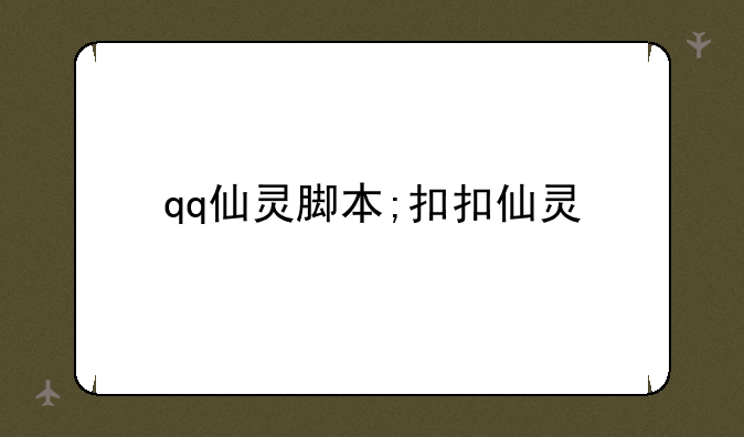 qq仙灵脚本;扣扣仙灵