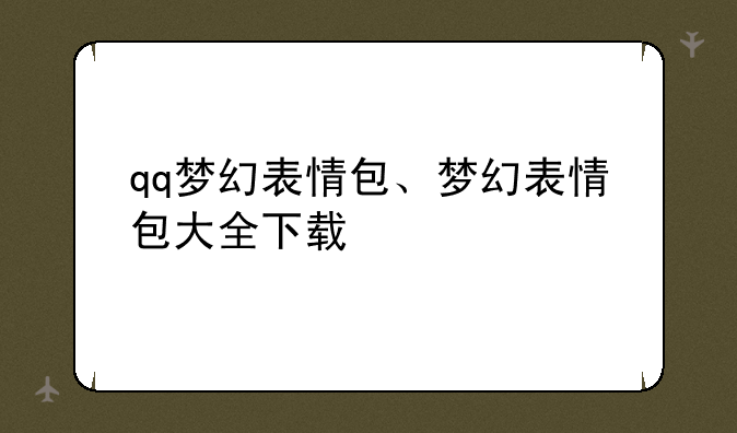 qq梦幻表情包、梦幻表情包大全下载