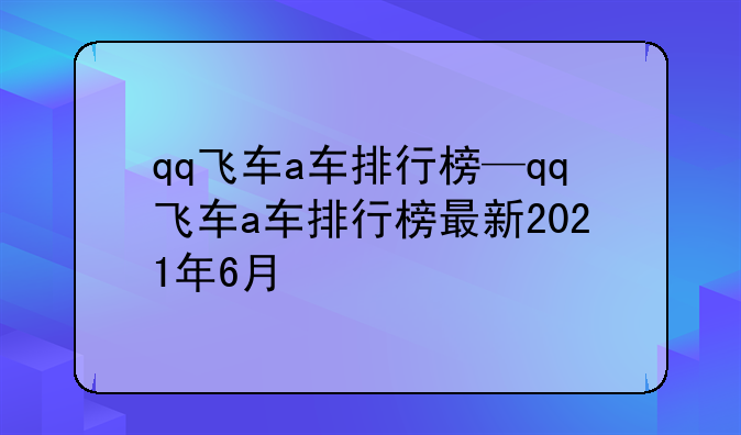 qq飞车a车排行榜—qq飞车a车排行榜最新2021年6月