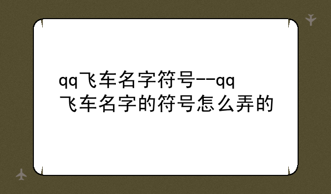 qq飞车名字符号--qq飞车名字的符号怎么弄的