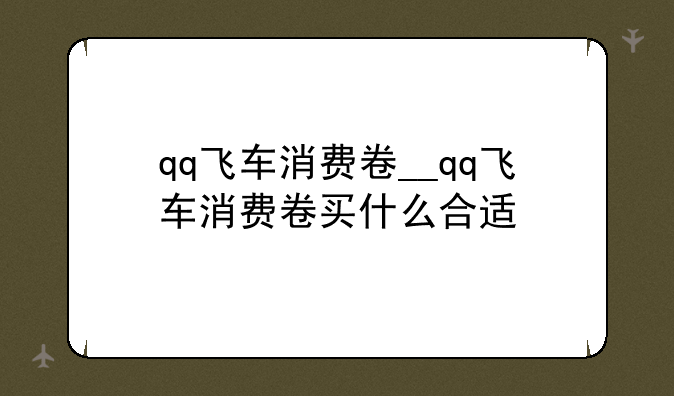 qq飞车消费卷__qq飞车消费卷买什么合适
