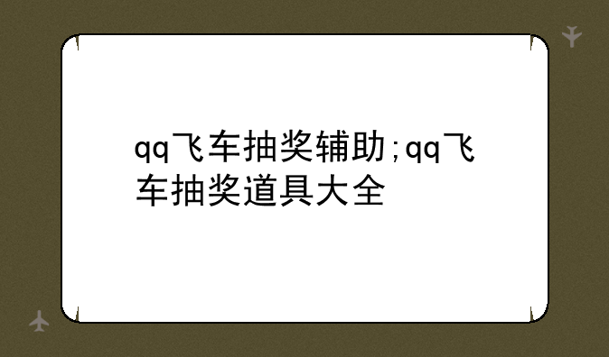 qq飞车抽奖辅助;qq飞车抽奖道具大全