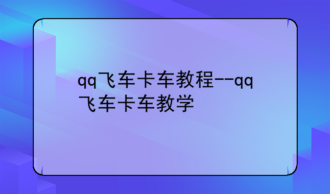 qq飞车卡车教程--qq飞车卡车教学