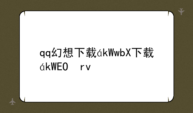qq幻想下载，qq幻想下载不了