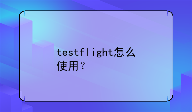 testflight怎么使用？