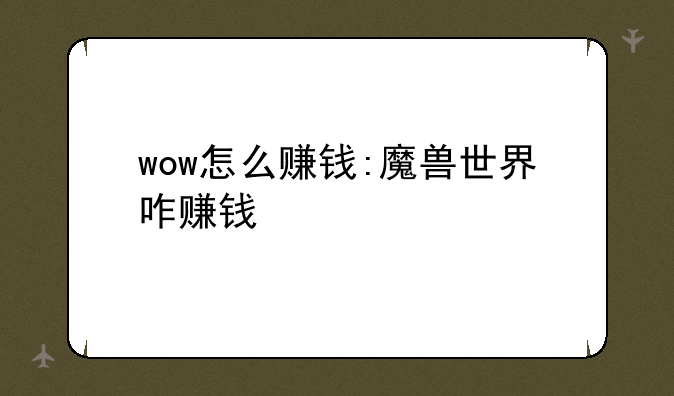 wow怎么赚钱:魔兽世界咋赚钱