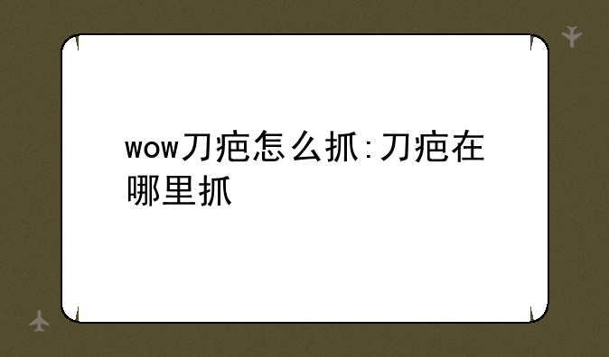 wow刀疤怎么抓:刀疤在哪里抓